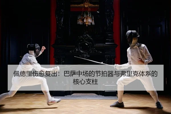 佩德里伤愈复出：巴萨中场的节拍器与弗里克体系的核心支柱