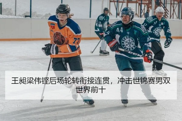 王昶梁伟铿后场轮转衔接连贯，冲击世锦赛男双世界前十